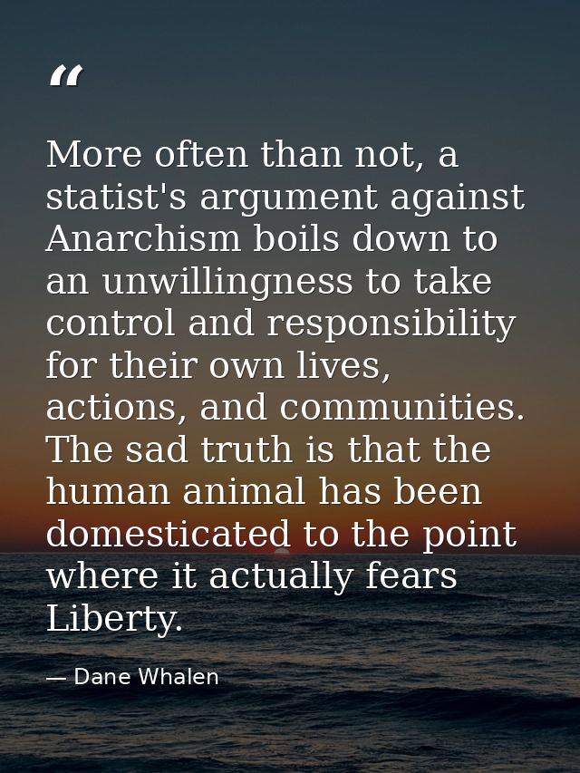More often than not, a statist's argument against Anarchism boils down to an unwillingness to take control and responsib — Dane Whalen