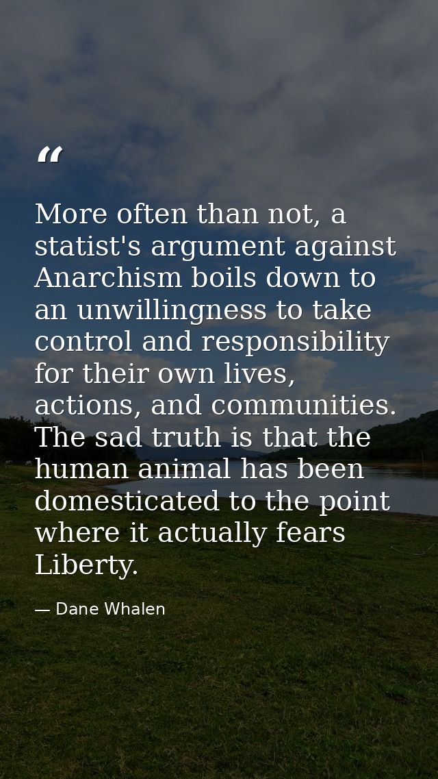 More often than not, a statist's argument against Anarchism boils down to an unwillingness to take control and responsib — Dane Whalen