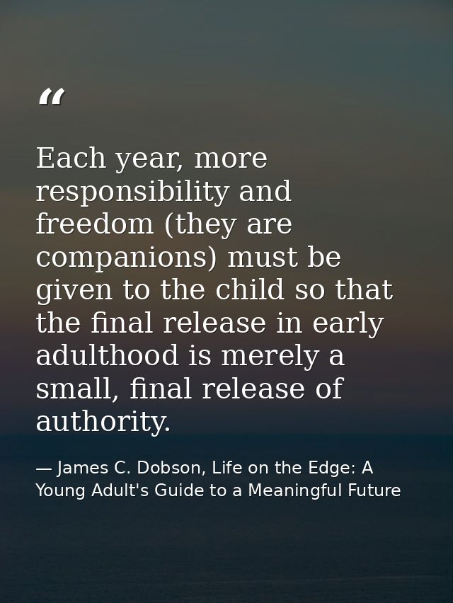 Each year, more responsibility and freedom (they are companions) must be given to the child so that the final release in — James C. Dobson, Life on the Edge: A Young Adult's Guide to a Meaningful Future
