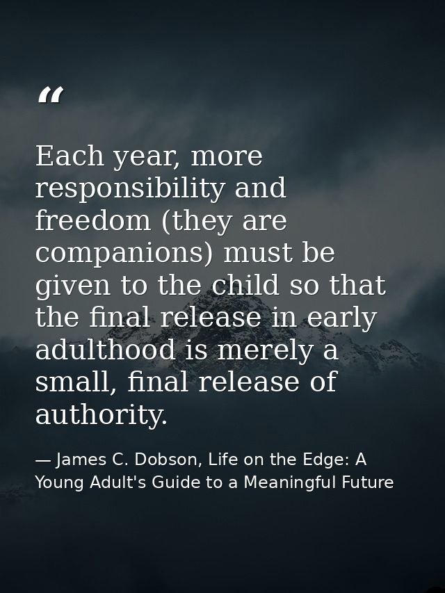 Each year, more responsibility and freedom (they are companions) must be given to the child so that the final release in — James C. Dobson, Life on the Edge: A Young Adult's Guide to a Meaningful Future