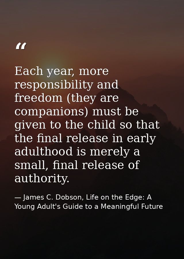 Each year, more responsibility and freedom (they are companions) must be given to the child so that the final release in — James C. Dobson, Life on the Edge: A Young Adult's Guide to a Meaningful Future
