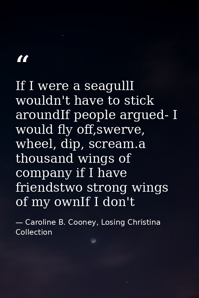 If I were a seagullI wouldn't have to stick aroundIf people argued- I would fly off,swerve, wheel, dip, scream.a thousan — Caroline B. Cooney, Losing Christina Collection