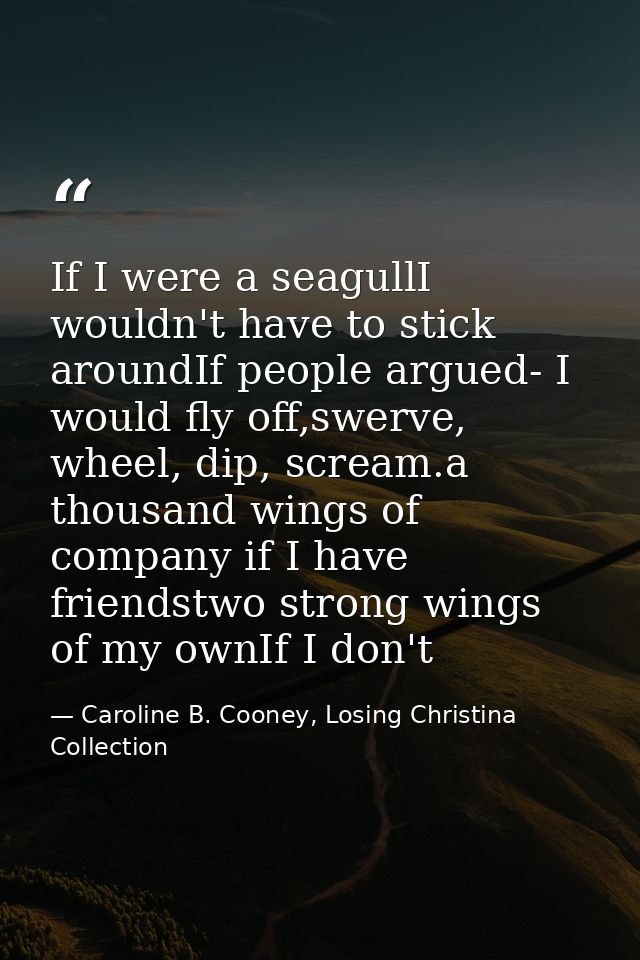 If I were a seagullI wouldn't have to stick aroundIf people argued- I would fly off,swerve, wheel, dip, scream.a thousan — Caroline B. Cooney, Losing Christina Collection