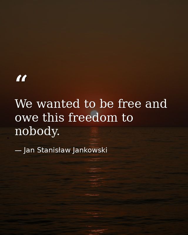 We wanted to be free and owe this freedom to nobody. — Jan Stanisław Jankowski