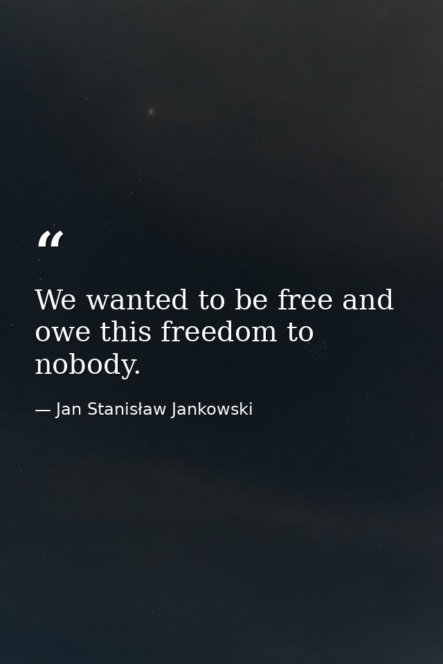 We wanted to be free and owe this freedom to nobody. — Jan Stanisław Jankowski
