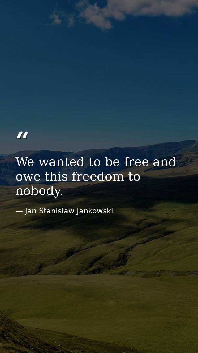We wanted to be free and owe this freedom to nobody. — Jan Stanisław Jankowski