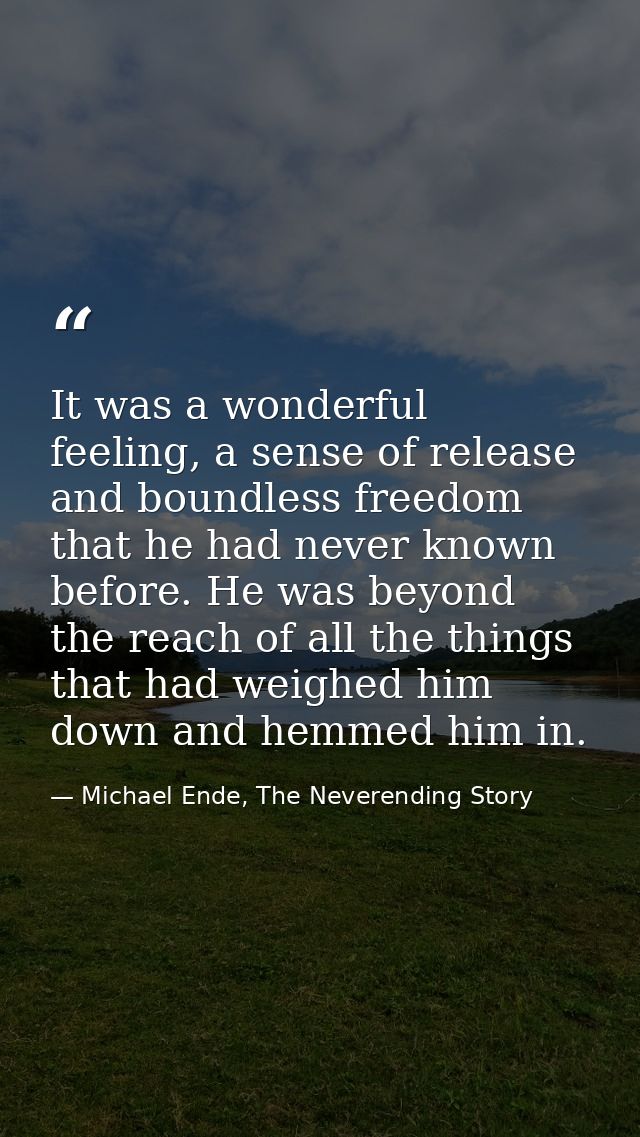 It was a wonderful feeling, a sense of release and boundless freedom that he had never known before. He was beyond the r — Michael Ende, The Neverending Story
