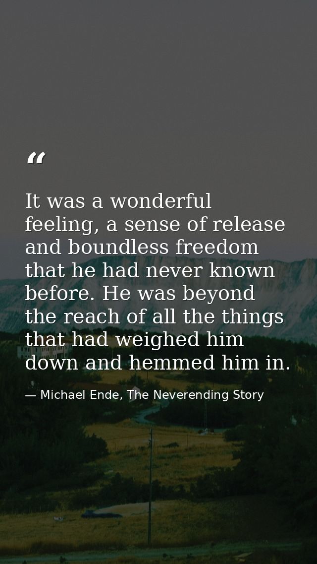 It was a wonderful feeling, a sense of release and boundless freedom that he had never known before. He was beyond the r — Michael Ende, The Neverending Story