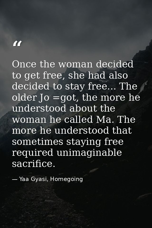 Once the woman decided to get free, she had also decided to stay free... The older Jo =got, the more he understood about — Yaa Gyasi, Homegoing