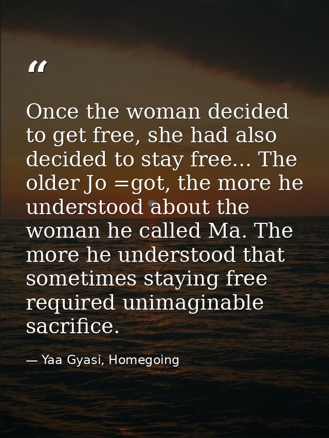 Once the woman decided to get free, she had also decided to stay free... The older Jo =got, the more he understood about — Yaa Gyasi, Homegoing