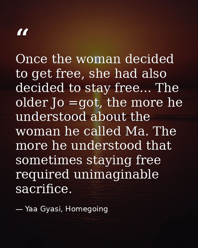 Once the woman decided to get free, she had also decided to stay free... The older Jo =got, the more he understood about — Yaa Gyasi, Homegoing
