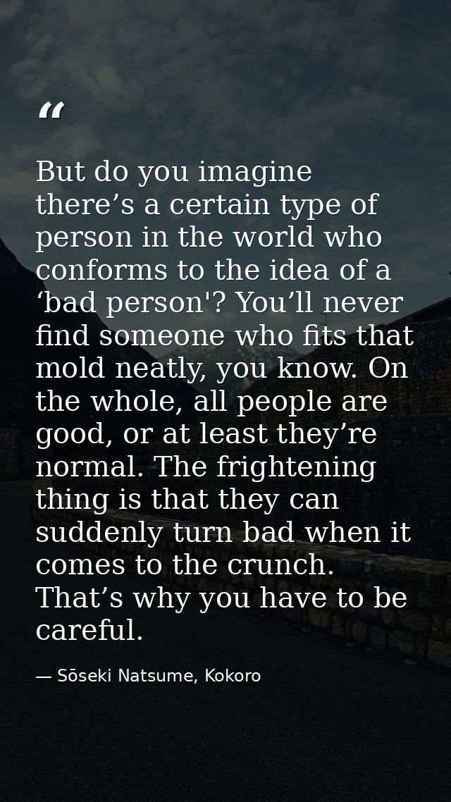 But do you imagine there’s a certain type of person in the world who conforms to the idea of a ‘bad person'? You’ll neve — Sōseki Natsume, Kokoro
