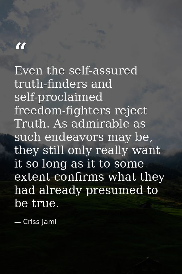 Even the self-assured truth-finders and self-proclaimed freedom-fighters reject Truth. As admirable as such endeavors ma — Criss Jami
