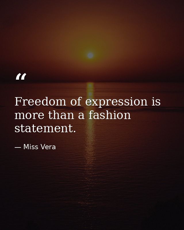 Freedom of expression is more than a fashion statement. — Miss Vera