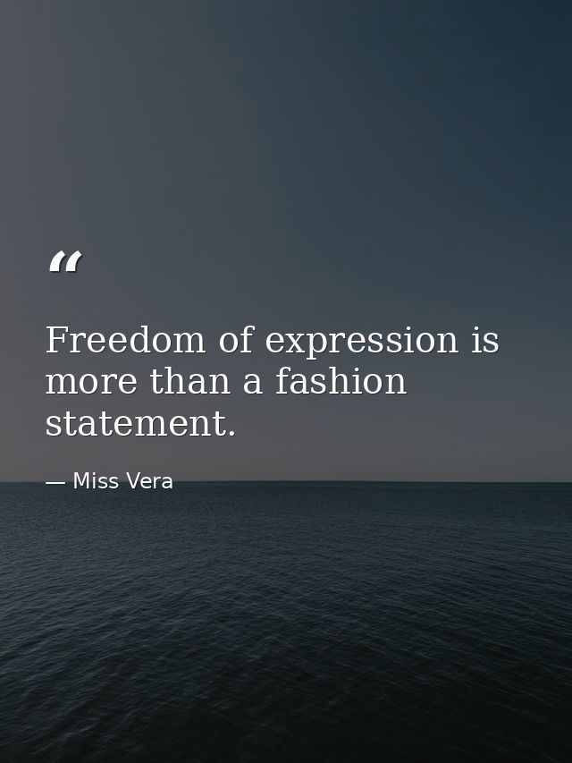 Freedom of expression is more than a fashion statement. — Miss Vera