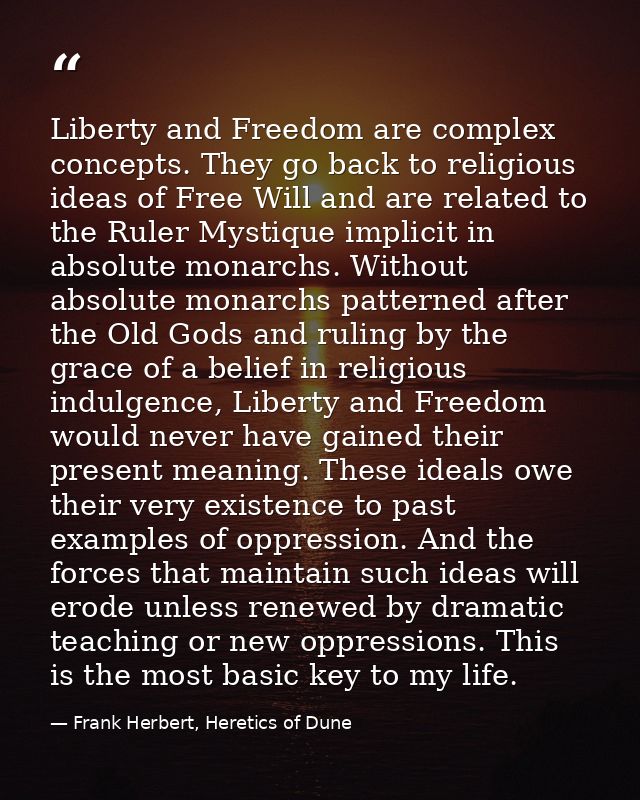 Liberty and Freedom are complex concepts. They go back to religious ideas of Free Will and are related to the Ruler Myst — Frank Herbert, Heretics of Dune