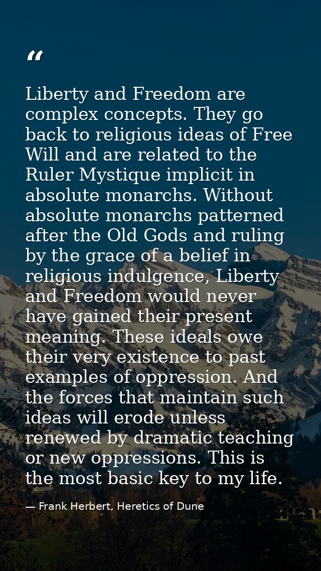 Liberty and Freedom are complex concepts. They go back to religious ideas of Free Will and are related to the Ruler Myst — Frank Herbert, Heretics of Dune