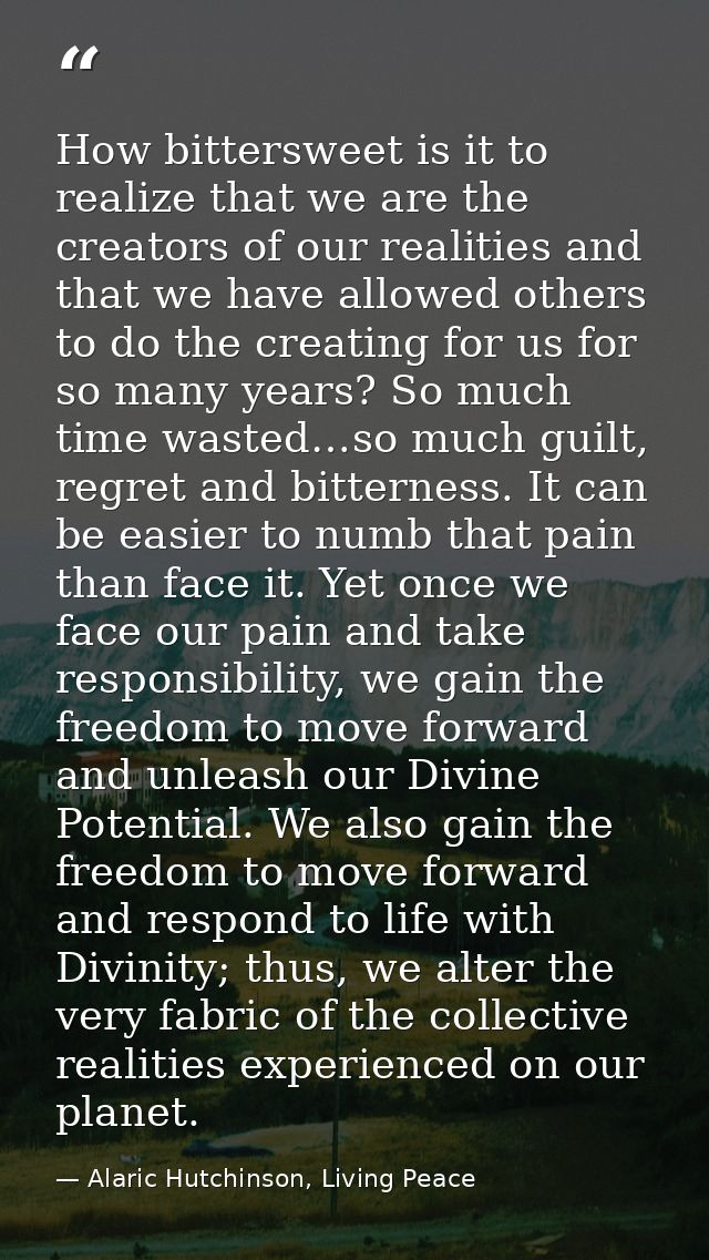 How bittersweet is it to realize that we are the creators of our realities and that we have allowed others to do the cre — Alaric Hutchinson, Living Peace