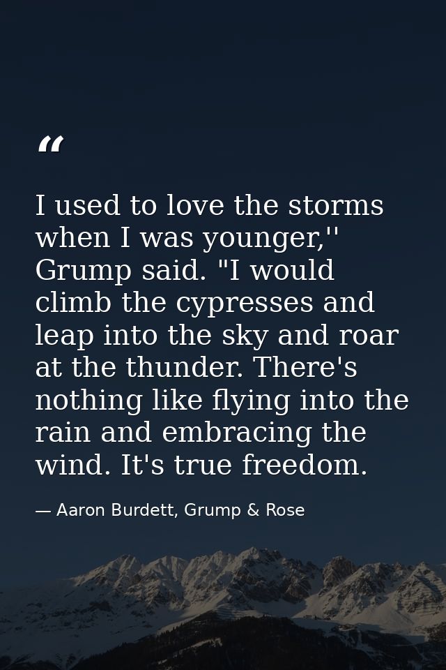 I used to love the storms when I was younger,'' Grump said. "I would climb the cypresses and leap into the sky and roar  — Aaron Burdett, Grump & Rose
