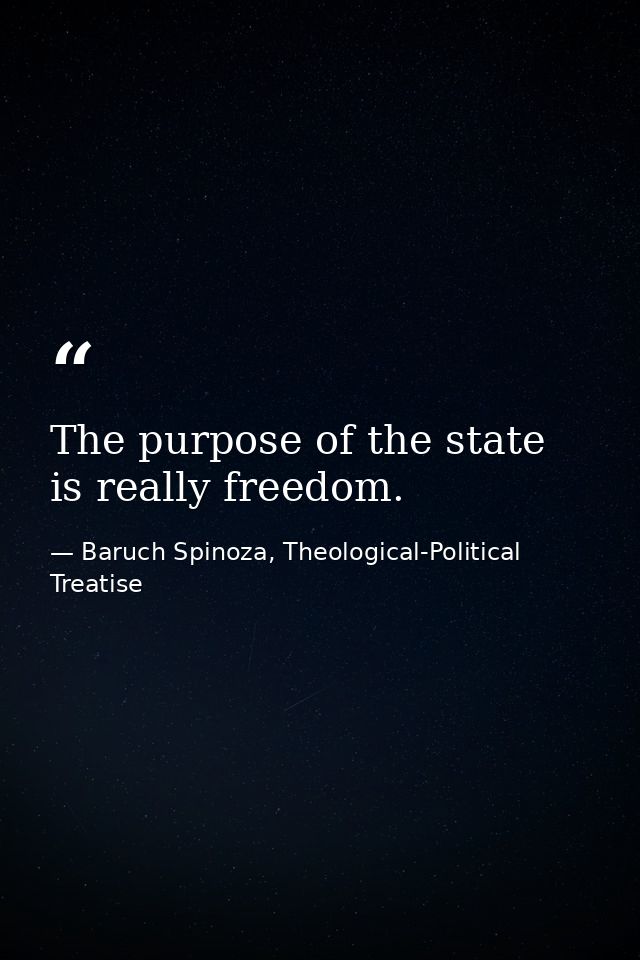 The purpose of the state is really freedom. — Baruch Spinoza, Theological-Political Treatise