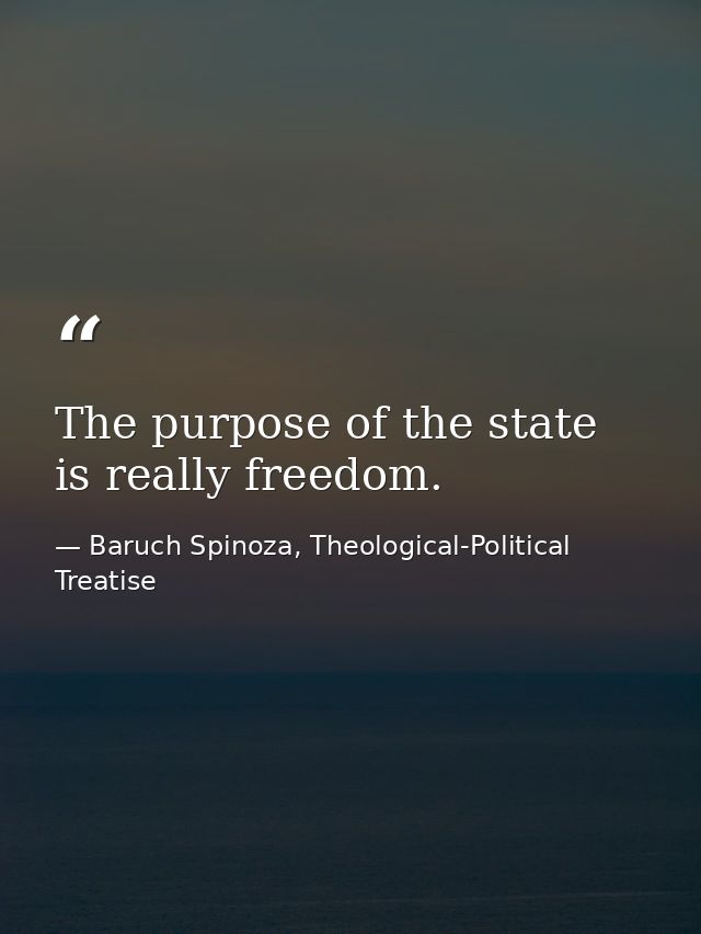 The purpose of the state is really freedom. — Baruch Spinoza, Theological-Political Treatise