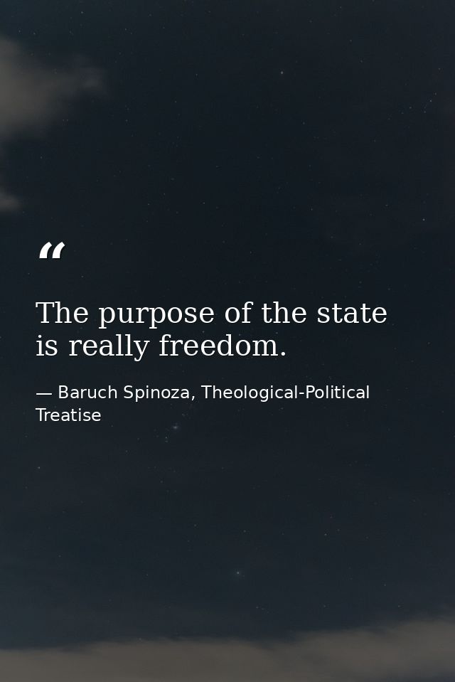 The purpose of the state is really freedom. — Baruch Spinoza, Theological-Political Treatise