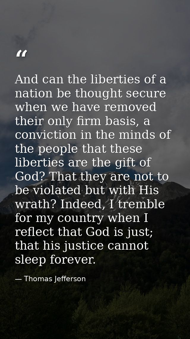 And can the liberties of a nation be thought secure when we have removed their only firm basis, a conviction in the mind — Thomas Jefferson