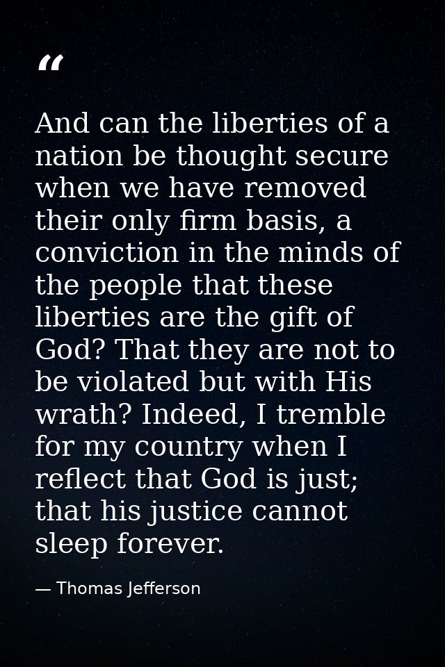 And can the liberties of a nation be thought secure when we have removed their only firm basis, a conviction in the mind — Thomas Jefferson