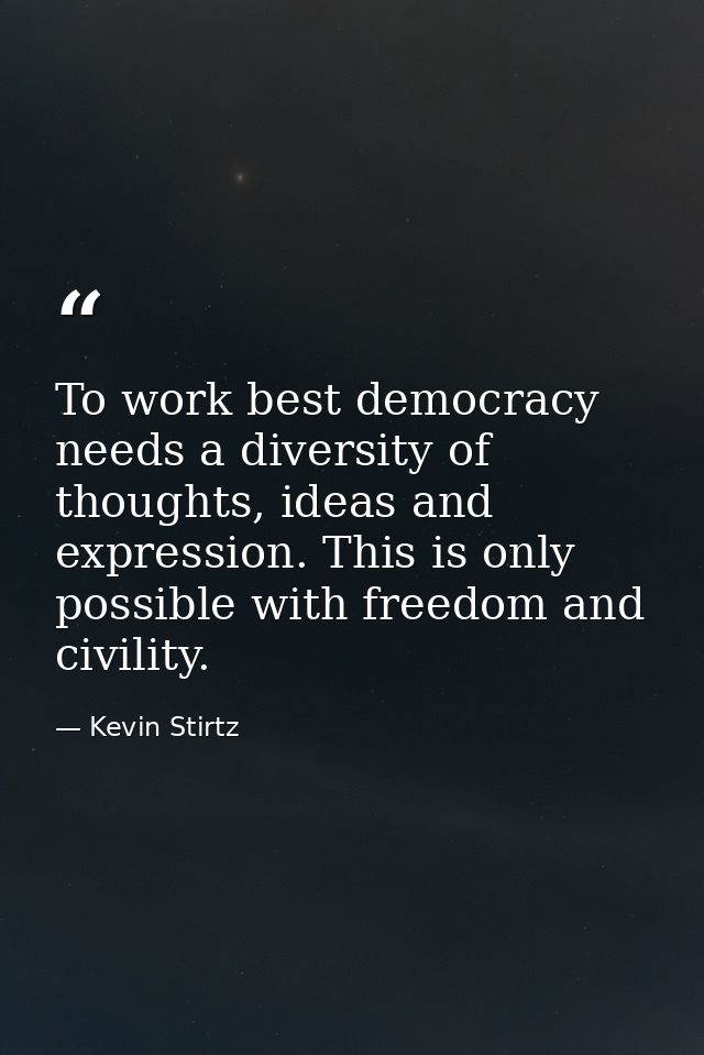 To work best democracy needs a diversity of thoughts, ideas and expression. This is only possible with freedom and civil — Kevin Stirtz