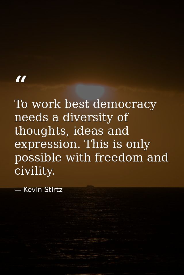 To work best democracy needs a diversity of thoughts, ideas and expression. This is only possible with freedom and civil — Kevin Stirtz