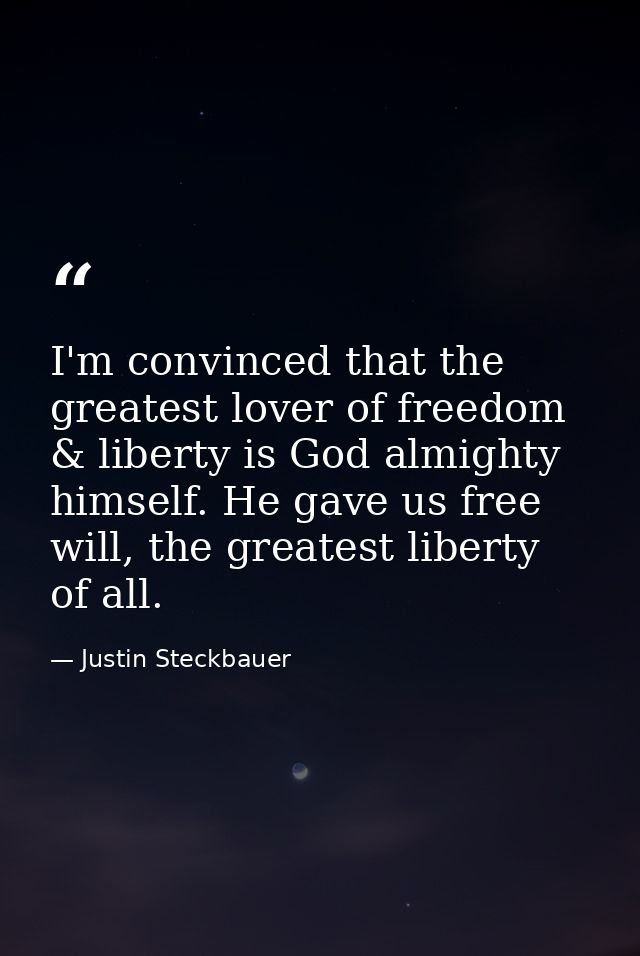 I'm convinced that the greatest lover of freedom & liberty is God almighty himself. He gave us free will, the greatest l — Justin Steckbauer