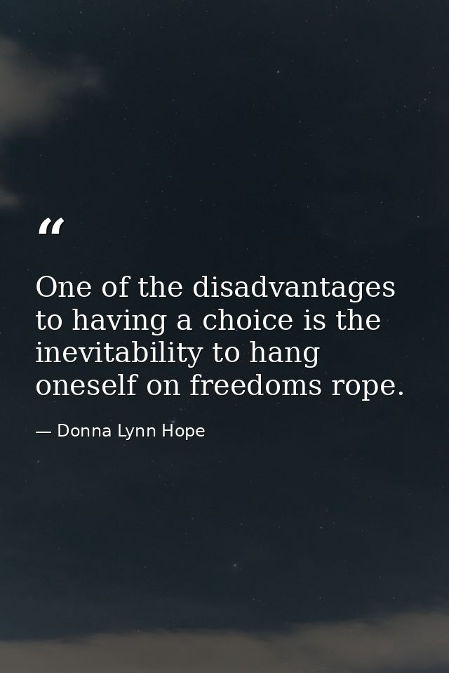 One of the disadvantages to having a choice is the inevitability to hang oneself on freedoms rope. — Donna Lynn Hope