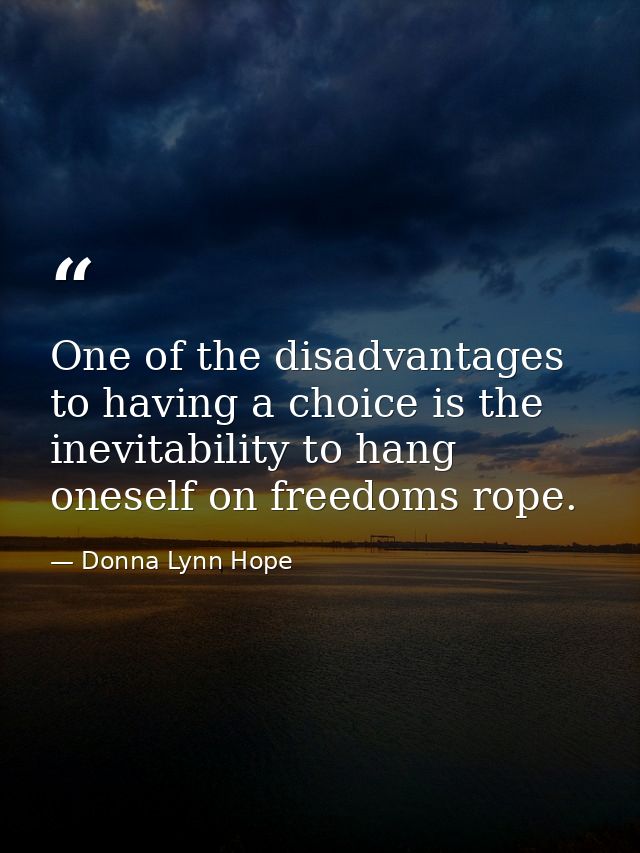 One of the disadvantages to having a choice is the inevitability to hang oneself on freedoms rope. — Donna Lynn Hope