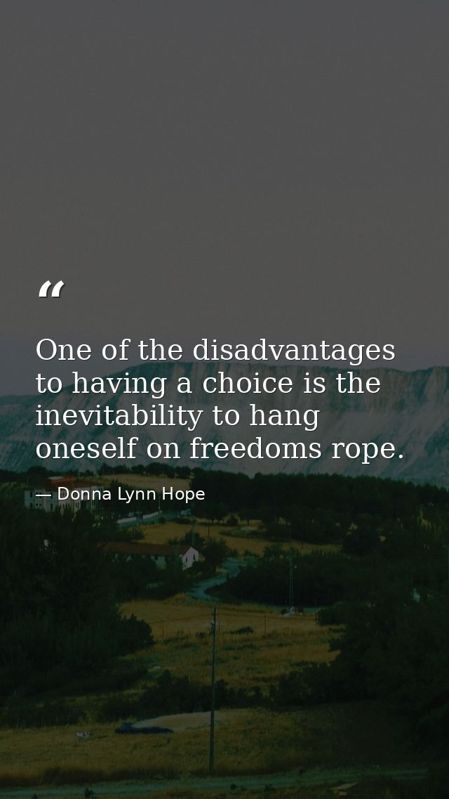 One of the disadvantages to having a choice is the inevitability to hang oneself on freedoms rope. — Donna Lynn Hope