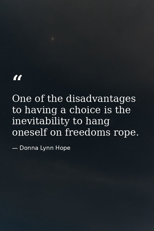 One of the disadvantages to having a choice is the inevitability to hang oneself on freedoms rope. — Donna Lynn Hope