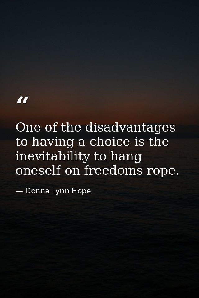 One of the disadvantages to having a choice is the inevitability to hang oneself on freedoms rope. — Donna Lynn Hope