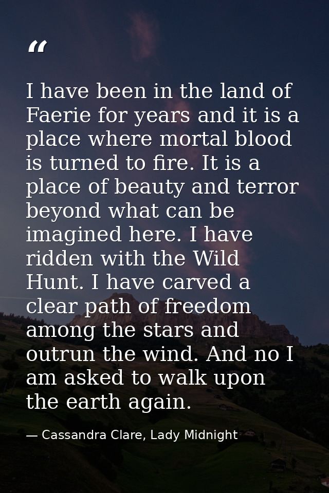I have been in the land of Faerie for years and it is a place where mortal blood is turned to fire. It is a place of bea — Cassandra Clare, Lady Midnight