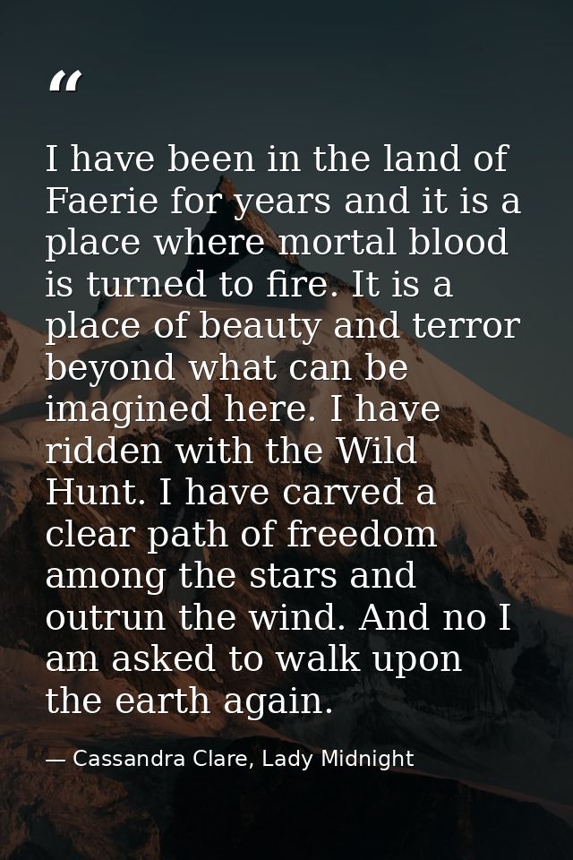 I have been in the land of Faerie for years and it is a place where mortal blood is turned to fire. It is a place of bea — Cassandra Clare, Lady Midnight