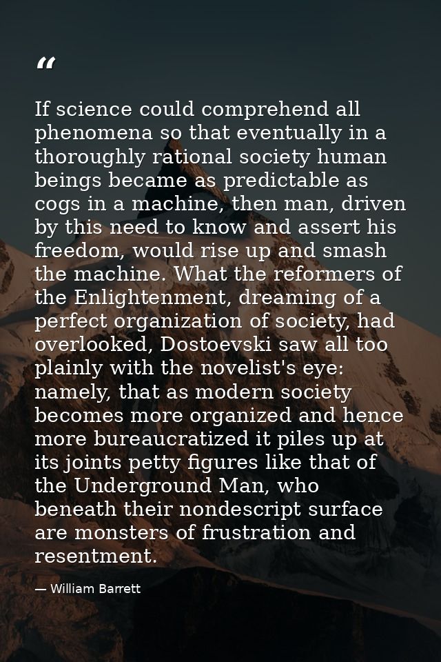 If science could comprehend all phenomena so that eventually in a thoroughly rational society human beings became as pre — William Barrett