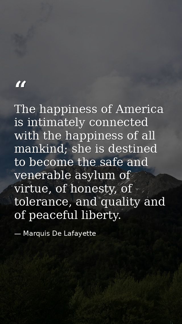 The happiness of America is intimately connected with the happiness of all mankind; she is destined to become the safe a — Marquis De Lafayette