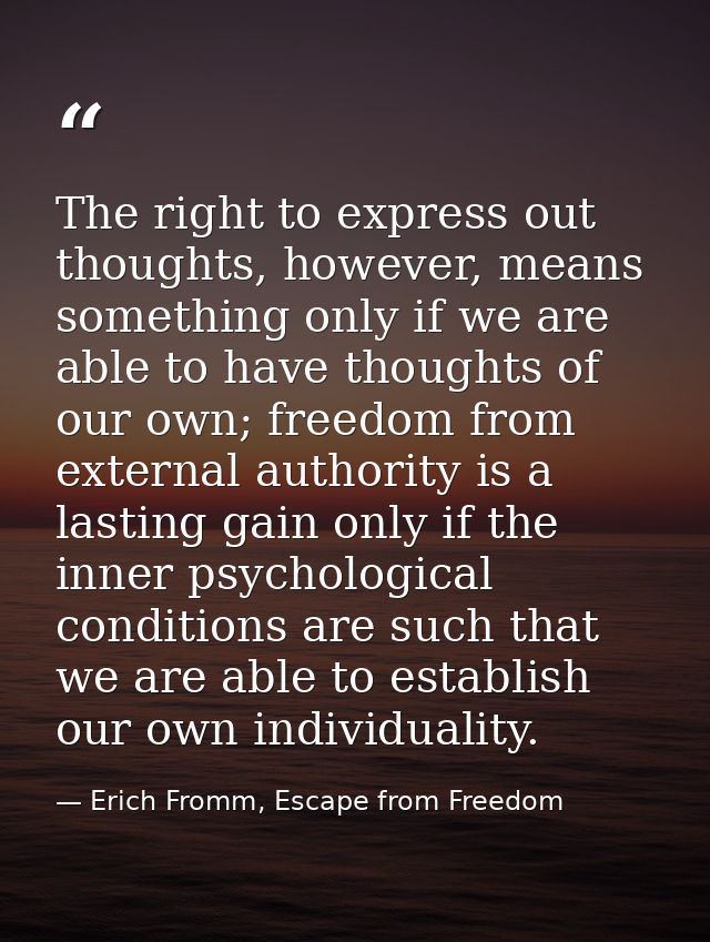 The right to express out thoughts, however, means something only if we are able to have thoughts of our own; freedom fro — Erich Fromm, Escape from Freedom