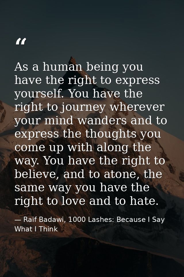 As a human being you have the right to express yourself. You have the right to journey wherever your mind wanders and to — Raif Badawi, 1000 Lashes: Because I Say What I Think