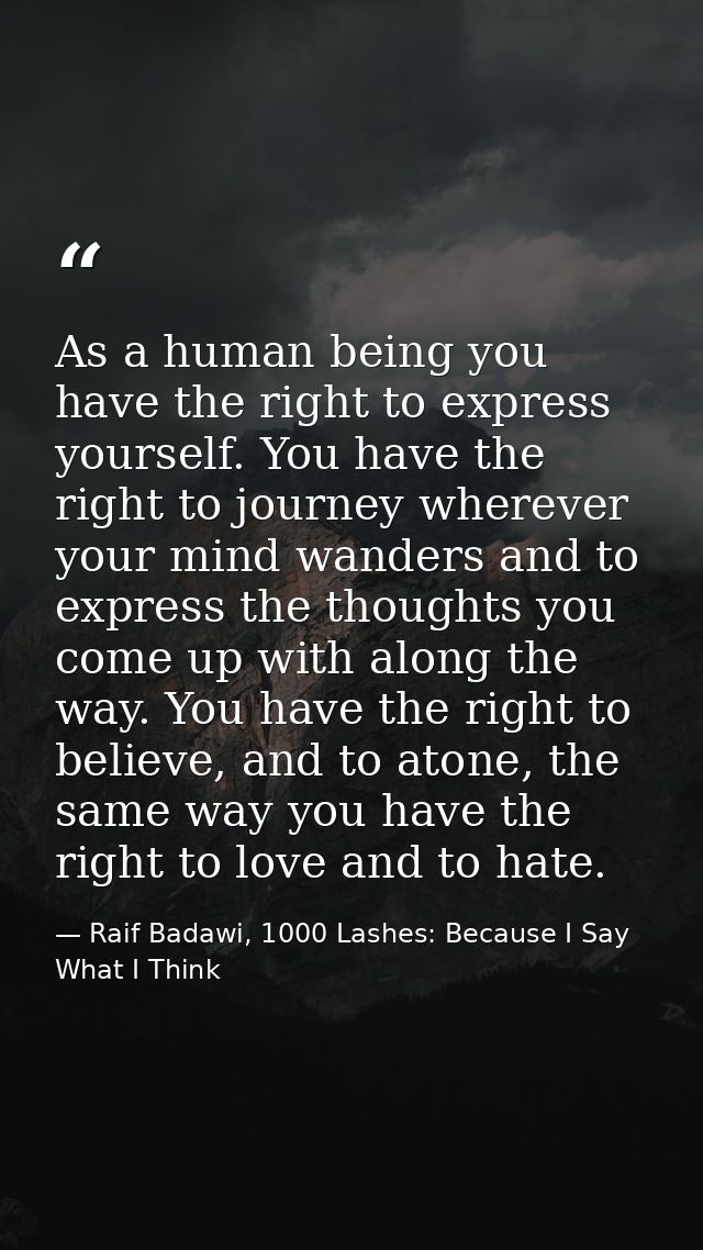 As a human being you have the right to express yourself. You have the right to journey wherever your mind wanders and to — Raif Badawi, 1000 Lashes: Because I Say What I Think
