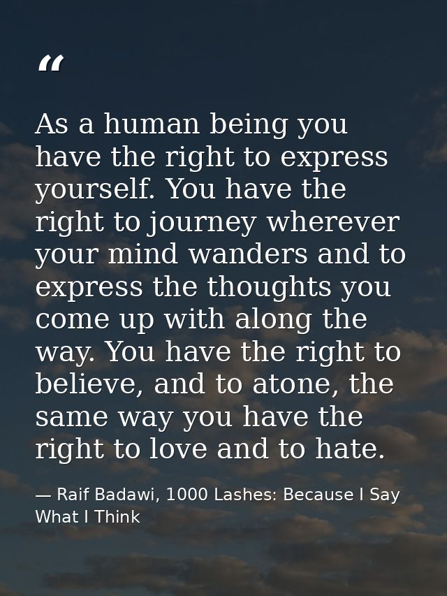 As a human being you have the right to express yourself. You have the right to journey wherever your mind wanders and to — Raif Badawi, 1000 Lashes: Because I Say What I Think