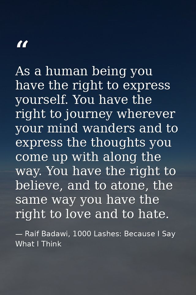 As a human being you have the right to express yourself. You have the right to journey wherever your mind wanders and to — Raif Badawi, 1000 Lashes: Because I Say What I Think