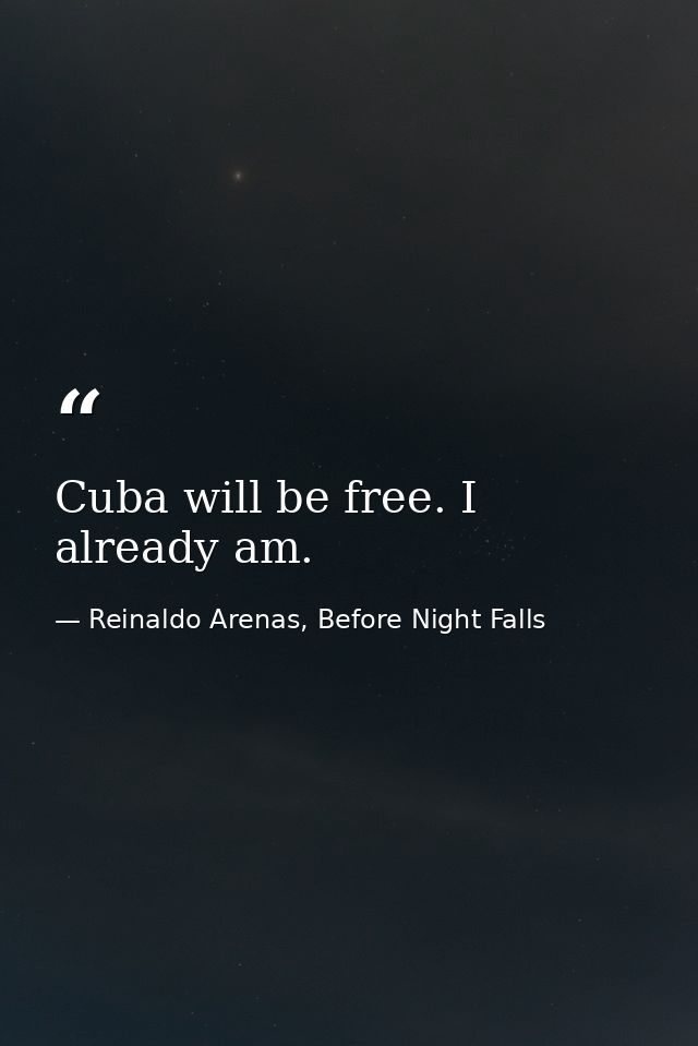 Cuba will be free. I already am. — Reinaldo Arenas, Before Night Falls