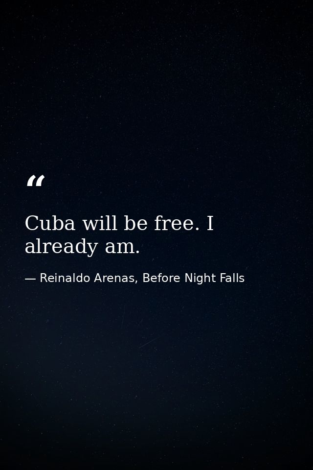 Cuba will be free. I already am. — Reinaldo Arenas, Before Night Falls