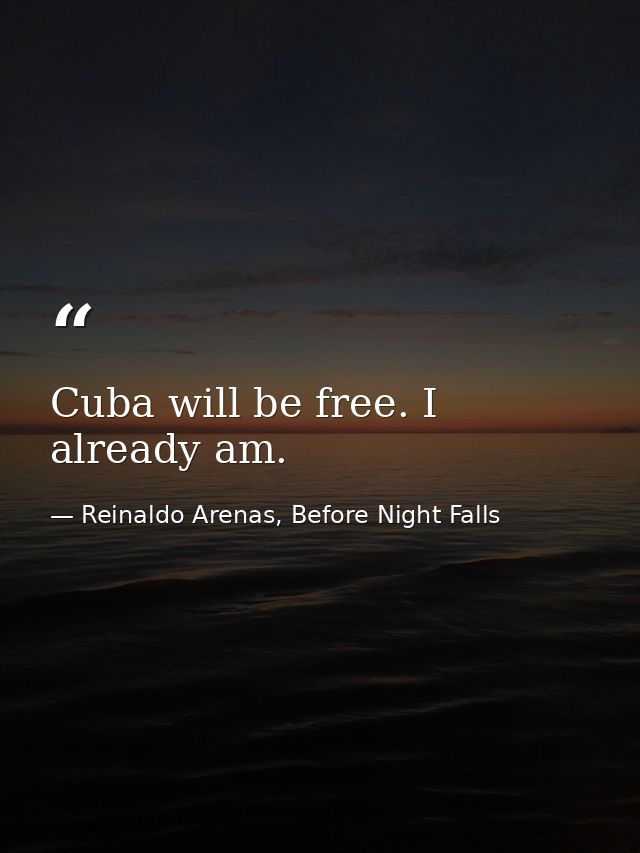 Cuba will be free. I already am. — Reinaldo Arenas, Before Night Falls