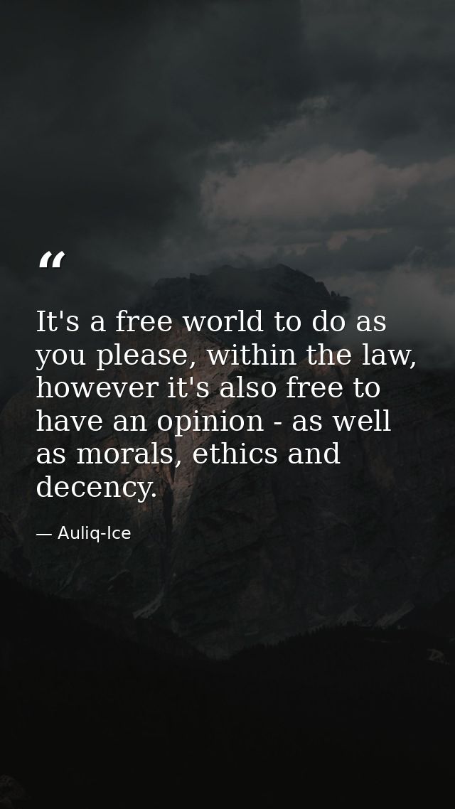 It's a free world to do as you please, within the law, however it's also free to have an opinion - as well as morals, et — Auliq-Ice