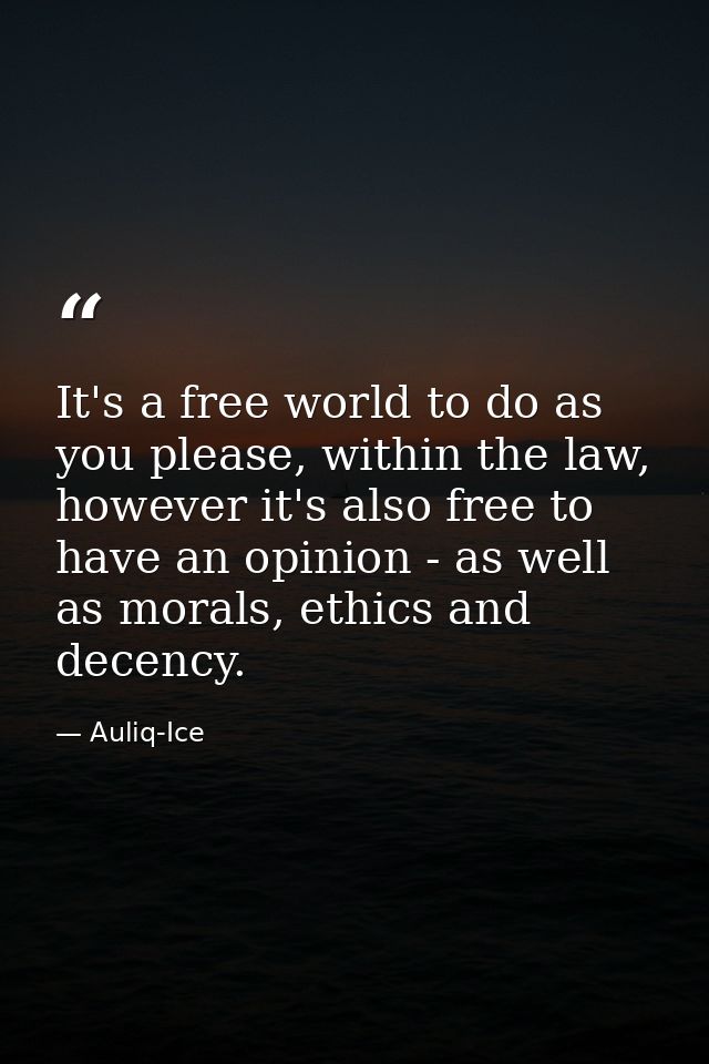 It's a free world to do as you please, within the law, however it's also free to have an opinion - as well as morals, et — Auliq-Ice
